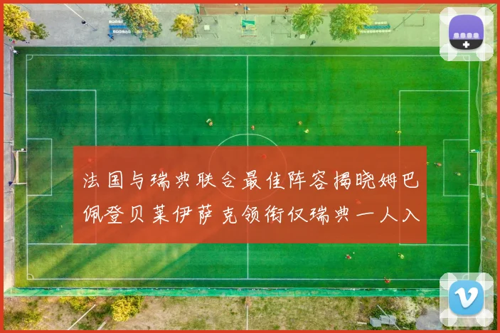 法国与瑞典联合最佳阵容揭晓姆巴佩登贝莱伊萨克领衔仅瑞典一人入选