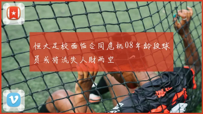 恒大足校面临合同危机08年龄段球员或将流失人财两空