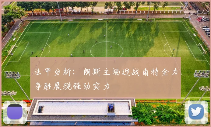 法甲分析：朗斯主场迎战南特全力争胜展现强劲实力