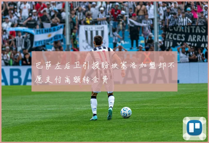 巴萨左后卫引援盼坎塞洛加盟却不愿支付高额转会费