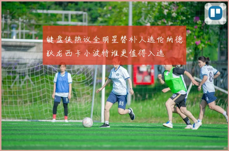 键盘侠热议全明星替补人选伦纳德狄龙西卡小波特谁更值得入选