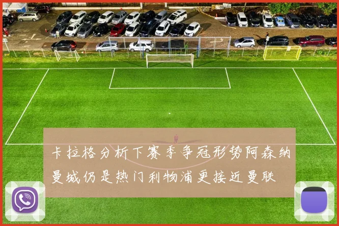 卡拉格分析下赛季争冠形势阿森纳曼城仍是热门利物浦更接近曼联