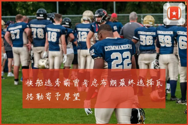快船选秀前曾考虑布朗最终选择瓦格勒寄予厚望