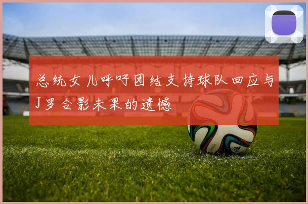 总统女儿呼吁团结支持球队回应与J罗合影未果的遗憾