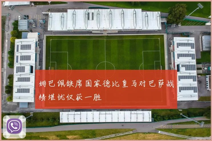 姆巴佩缺席国家德比皇马对巴萨战绩堪忧仅获一胜