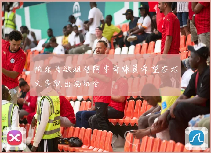 帕尔马欲租借阿季奇球员希望在尤文争取出场机会