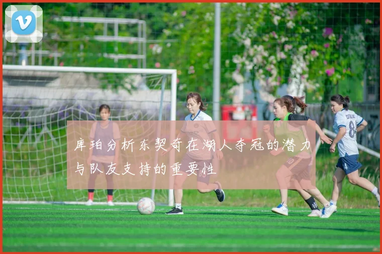 库珀分析东契奇在湖人夺冠的潜力与队友支持的重要性
