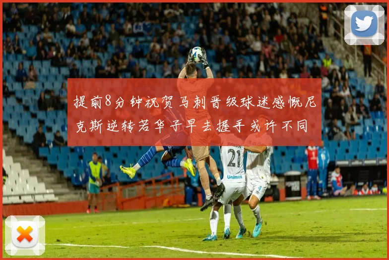 提前8分钟祝贺马刺晋级球迷感慨尼克斯逆转若华子早去握手或许不同