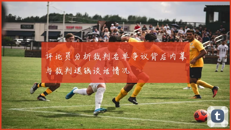 评论员分析裁判名单争议背后内幕与裁判退钱谈话情况