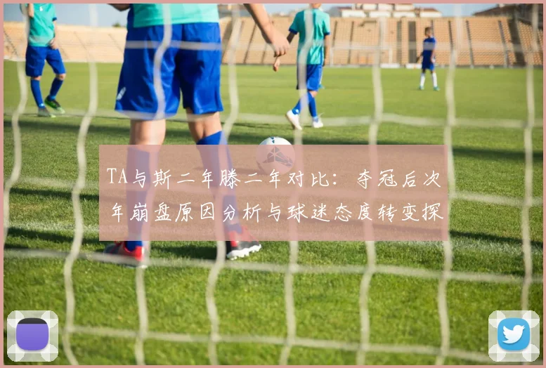TA与斯二年滕二年对比：夺冠后次年崩盘原因分析与球迷态度转变探讨