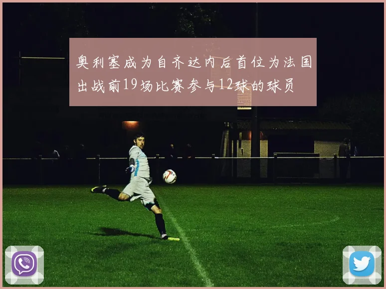 奥利塞成为自齐达内后首位为法国出战前19场比赛参与12球的球员