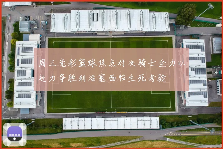 周三竞彩篮球焦点对决骑士全力以赴力争胜利活塞面临生死考验