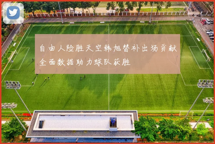 自由人险胜天空韩旭替补出场贡献全面数据助力球队获胜