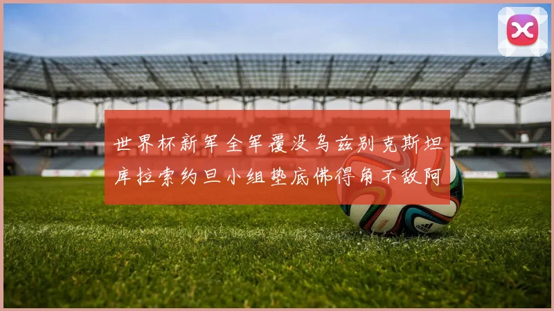 世界杯新军全军覆没乌兹别克斯坦库拉索约旦小组垫底佛得角不敌阿根廷